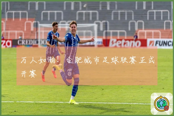 万人如潮！合肥城市足球联赛正式开赛