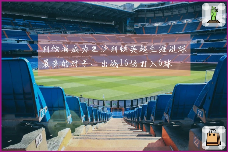 利物浦成为里沙利顿英超生涯进球最多的对手，出战16场打入6球