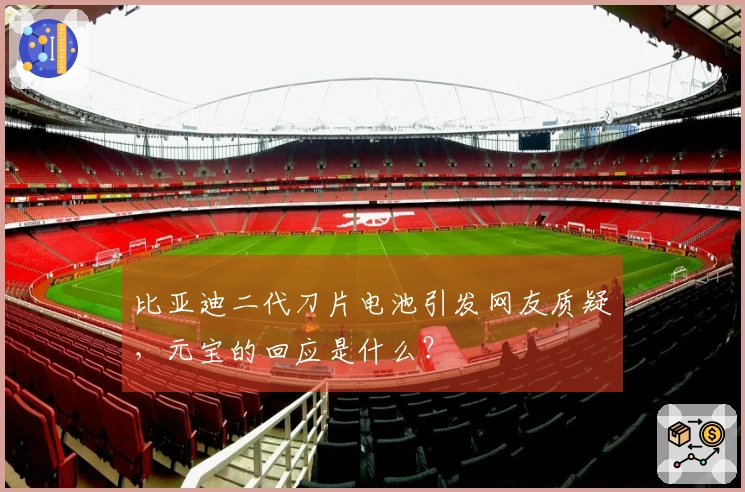 比亚迪二代刀片电池引发网友质疑，元宝的回应是什么？