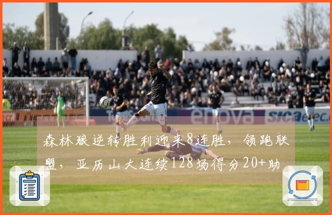 森林狼逆转胜利迎来8连胜，领跑联盟，亚历山大连续128场得分20+助力球队