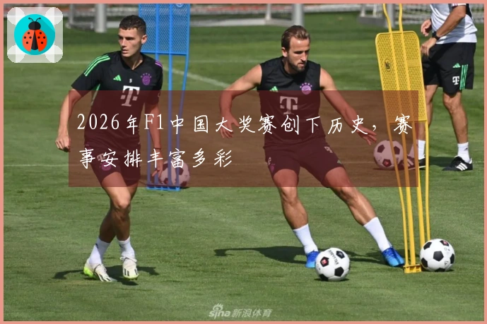 2026年F1中国大奖赛创下历史，赛事安排丰富多彩