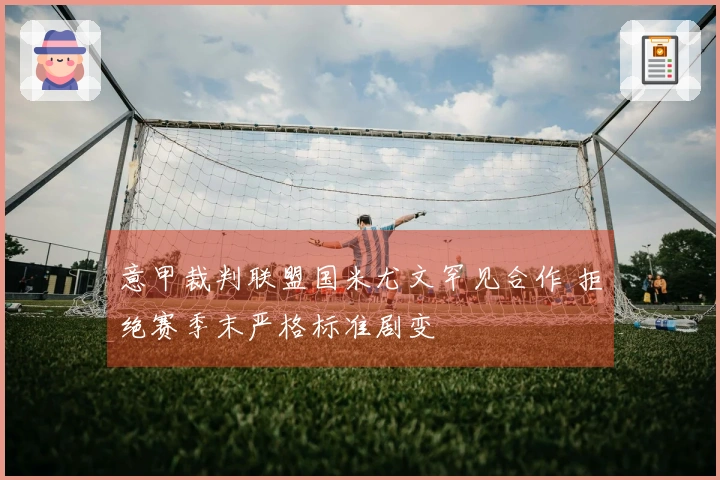 意甲裁判联盟国米尤文罕见合作 拒绝赛季末严格标准剧变