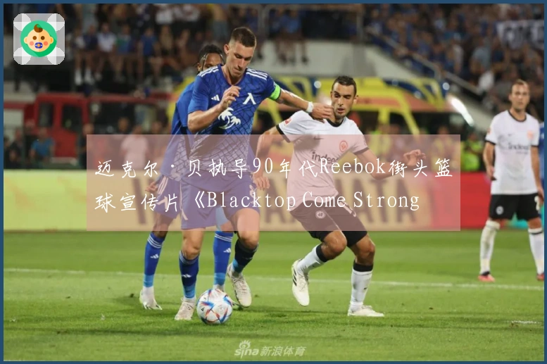 迈克尔·贝执导90年代Reebok街头篮球宣传片《Blacktop Come Strong》