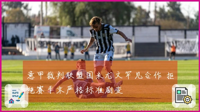 意甲裁判联盟国米尤文罕见合作 拒绝赛季末严格标准剧变