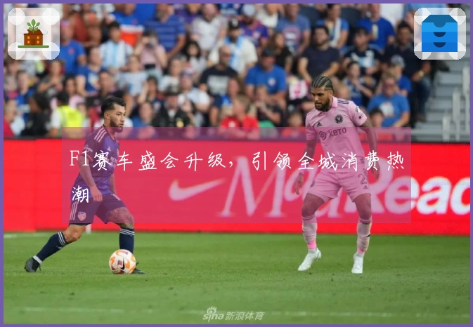 F1赛车盛会升级，引领全城消费热潮