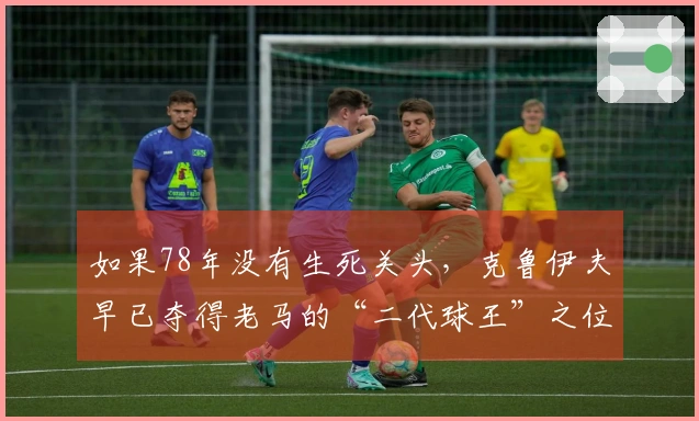 如果78年没有生死关头，克鲁伊夫早已夺得老马的“二代球王”之位。