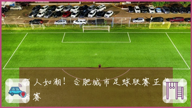 万人如潮！合肥城市足球联赛正式开赛
