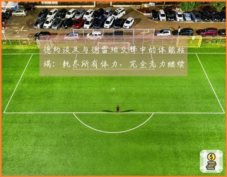 德约谈及与德雷珀交锋中的体能枯竭：耗尽所有体力，完全无力继续
